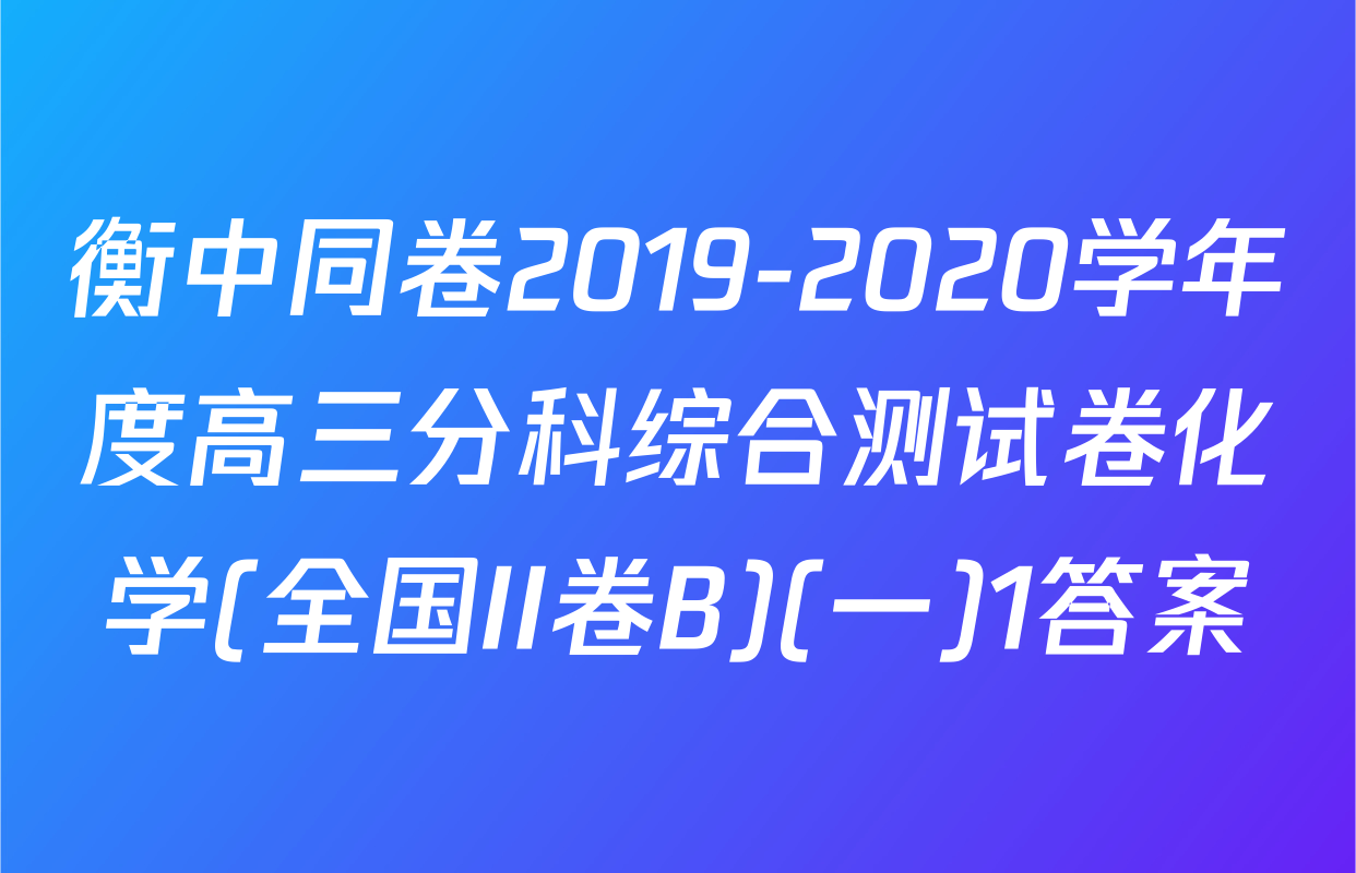 衡中同卷2019-2020学年度高三分科综合测试卷化学(全国II卷B)(一)1答案