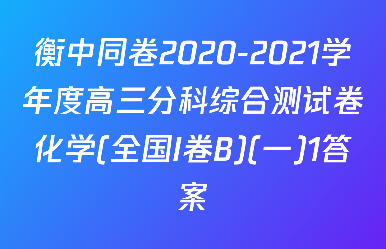 衡中同卷2020-2021学年度高三分科综合测试卷化学(全国I卷B)(一)1答案