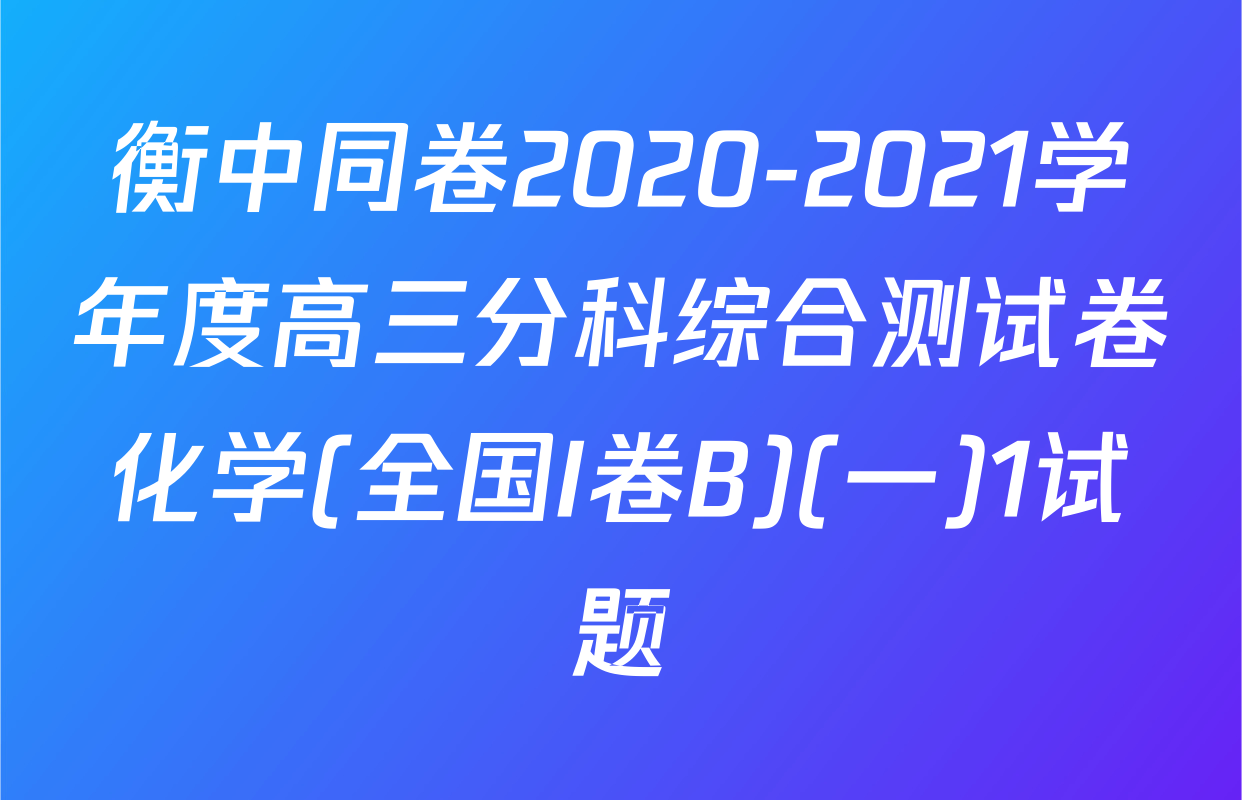 衡中同卷2020-2021学年度高三分科综合测试卷化学(全国I卷B)(一)1试题