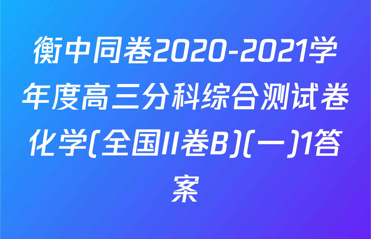 衡中同卷2020-2021学年度高三分科综合测试卷化学(全国II卷B)(一)1答案