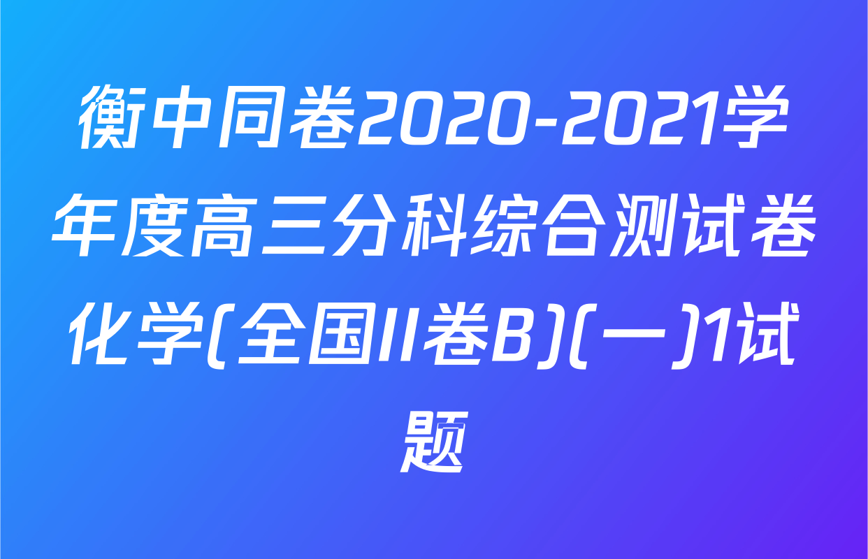衡中同卷2020-2021学年度高三分科综合测试卷化学(全国II卷B)(一)1试题