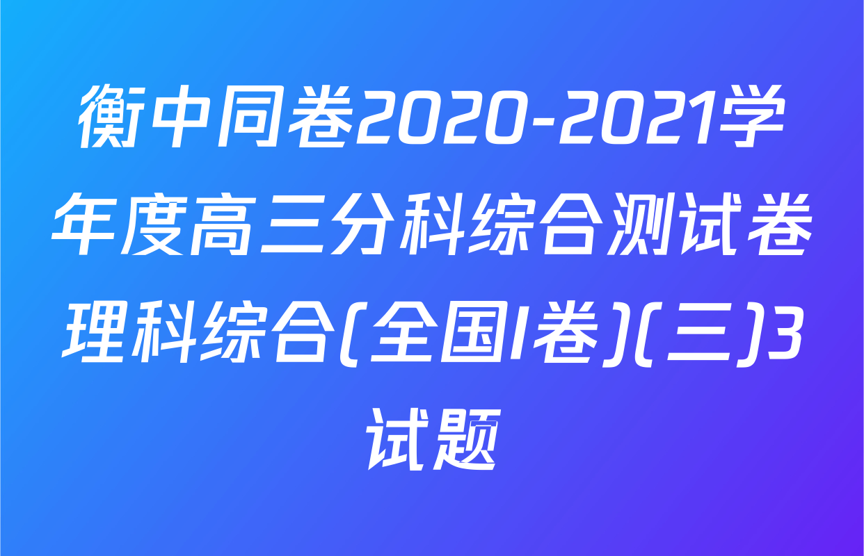 衡中同卷2020-2021学年度高三分科综合测试卷理科综合(全国I卷)(三)3试题