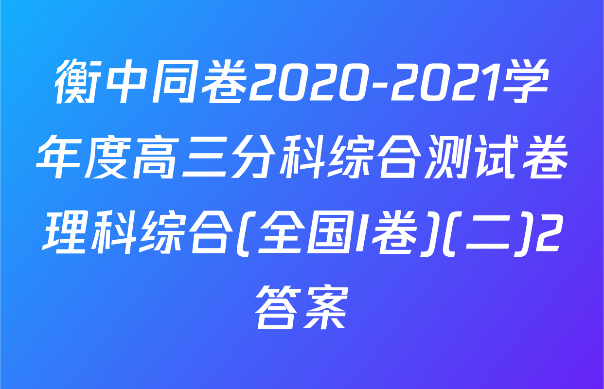 衡中同卷2020-2021学年度高三分科综合测试卷理科综合(全国I卷)(二)2答案