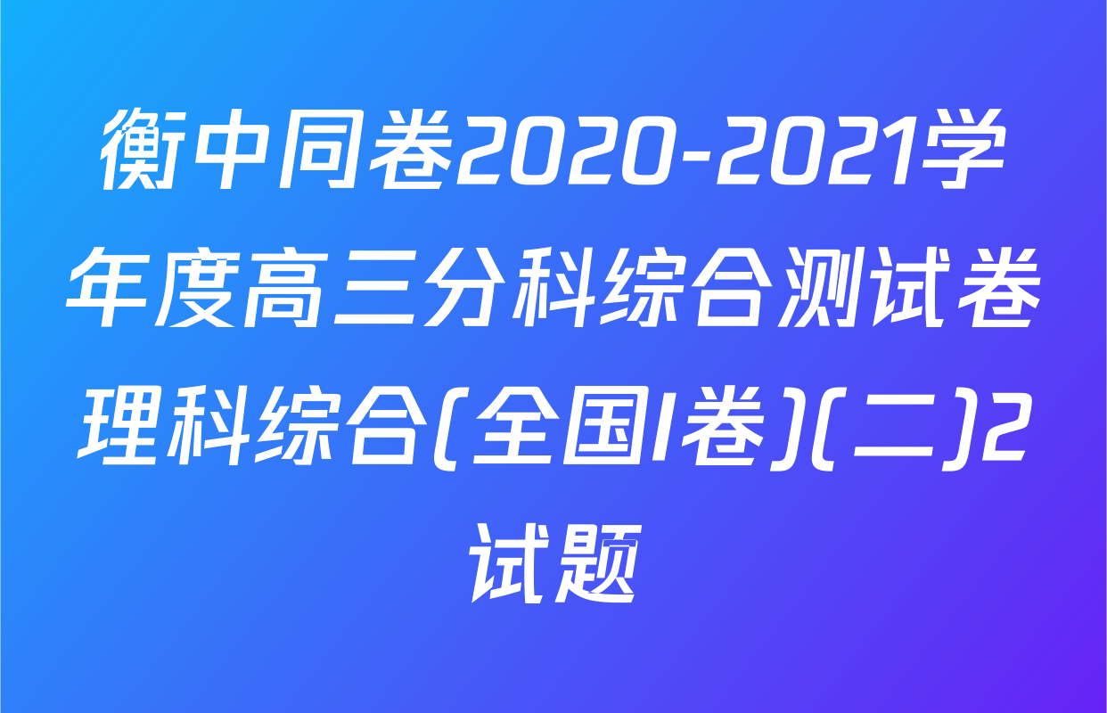 衡中同卷2020-2021学年度高三分科综合测试卷理科综合(全国I卷)(二)2试题