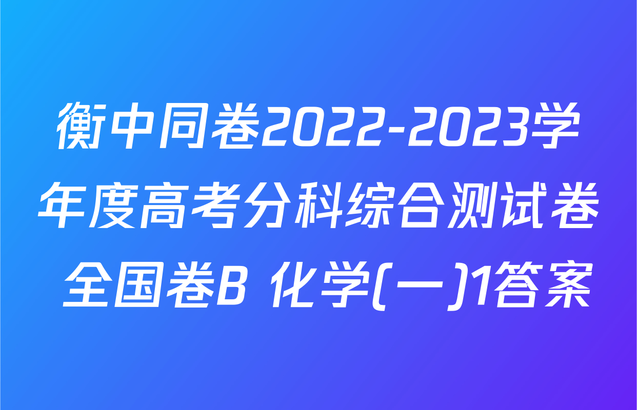 衡中同卷2022-2023学年度高考分科综合测试卷 全国卷B 化学(一)1答案