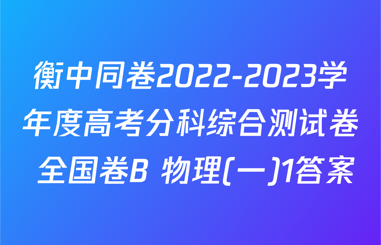衡中同卷2022-2023学年度高考分科综合测试卷 全国卷B 物理(一)1答案