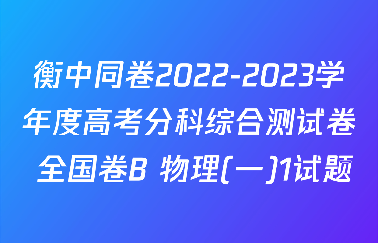 衡中同卷2022-2023学年度高考分科综合测试卷 全国卷B 物理(一)1试题