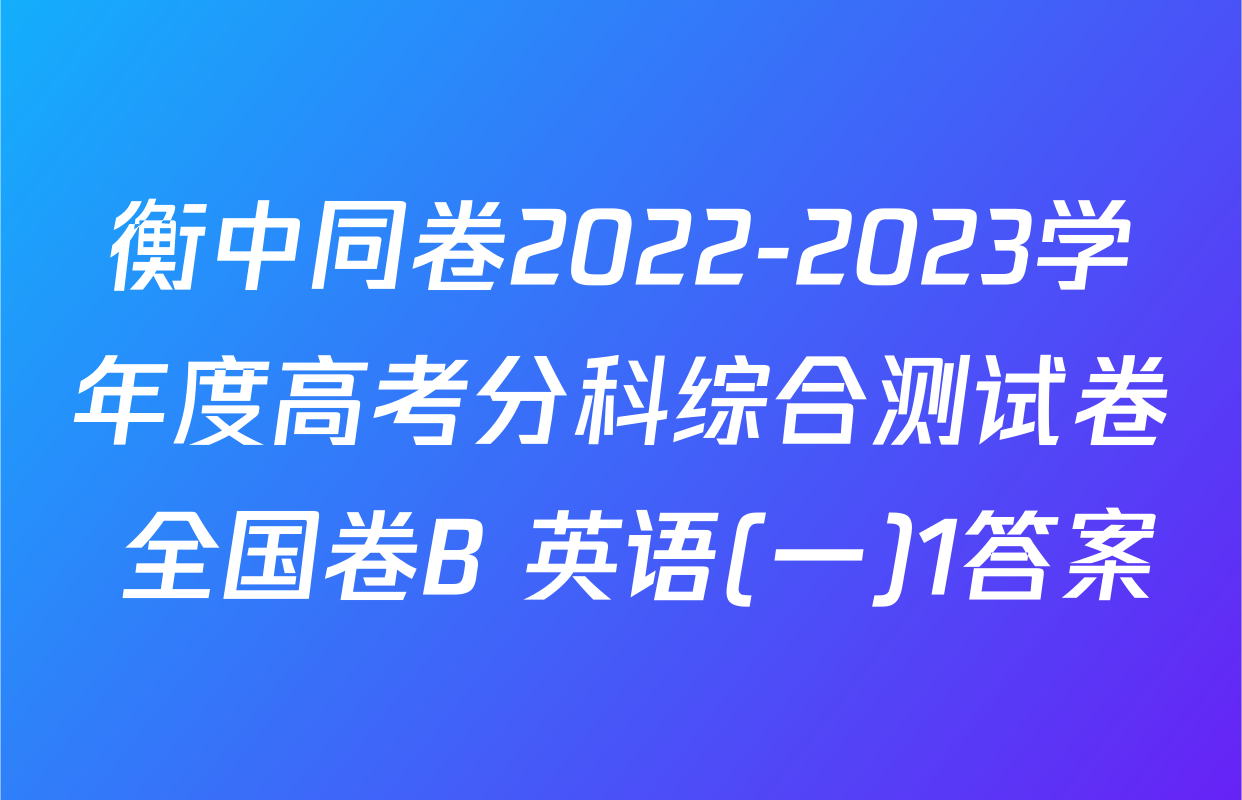 衡中同卷2022-2023学年度高考分科综合测试卷 全国卷B 英语(一)1答案
