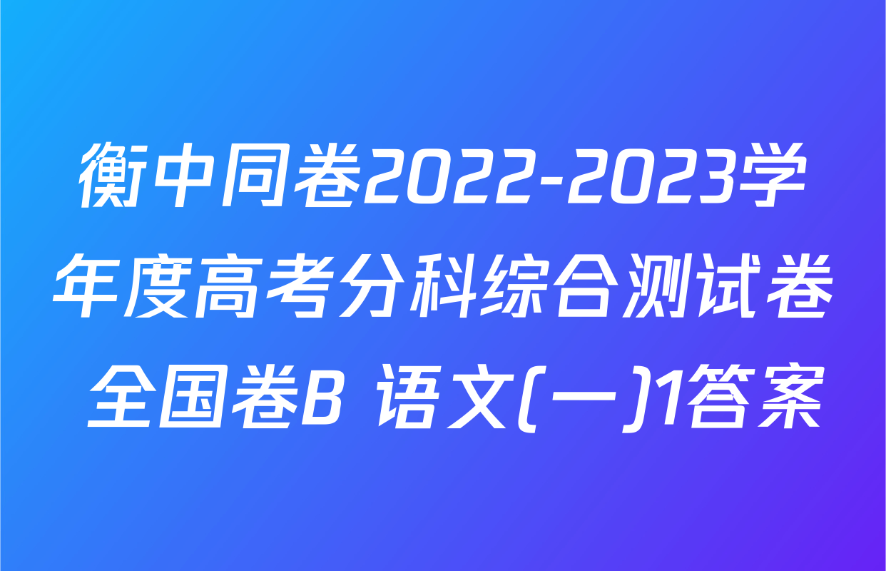 衡中同卷2022-2023学年度高考分科综合测试卷 全国卷B 语文(一)1答案