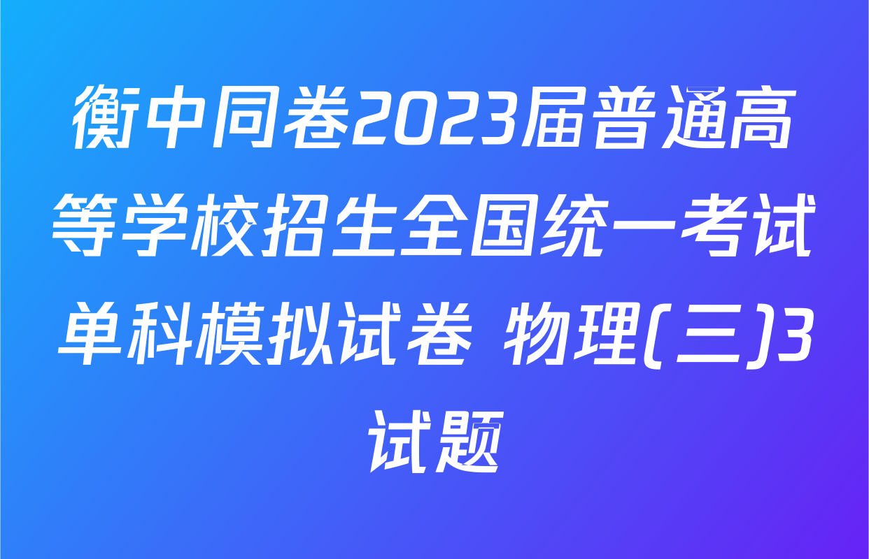 衡中同卷2023届普通高等学校招生全国统一考试单科模拟试卷 物理(三)3试题