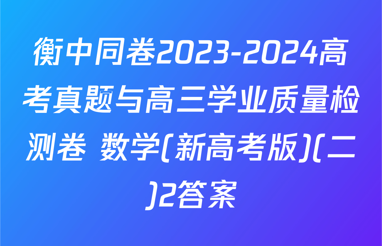 衡中同卷2023-2024高考真题与高三学业质量检测卷 数学(新高考版)(二)2答案