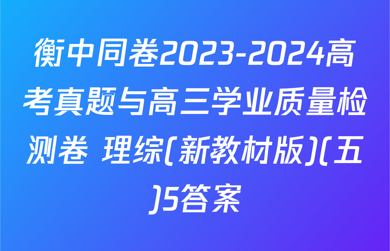 衡中同卷2023-2024高考真题与高三学业质量检测卷 理综(新教材版)(五)5答案