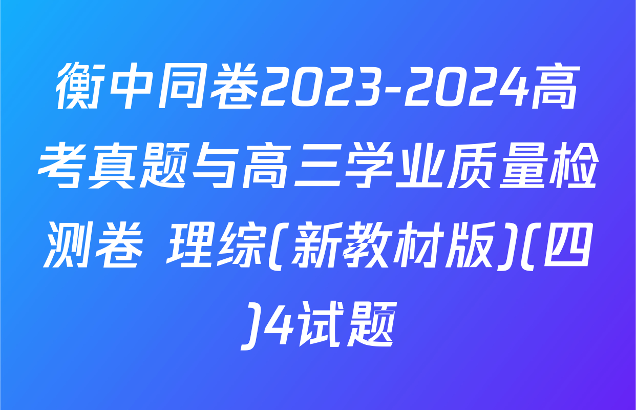 衡中同卷2023-2024高考真题与高三学业质量检测卷 理综(新教材版)(四)4试题