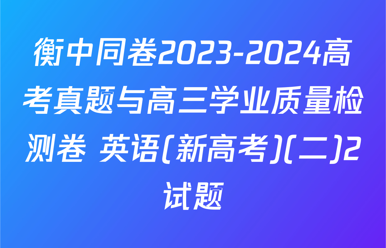 衡中同卷2023-2024高考真题与高三学业质量检测卷 英语(新高考)(二)2试题