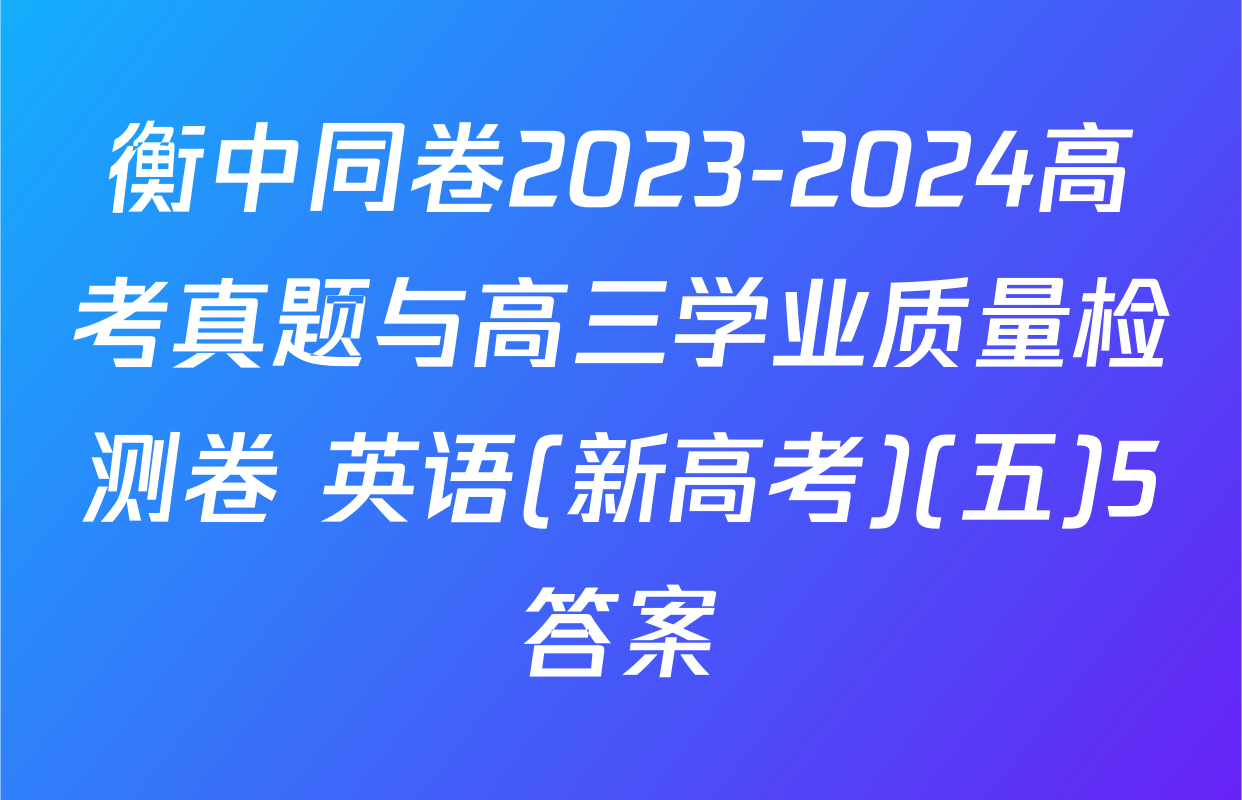 衡中同卷2023-2024高考真题与高三学业质量检测卷 英语(新高考)(五)5答案