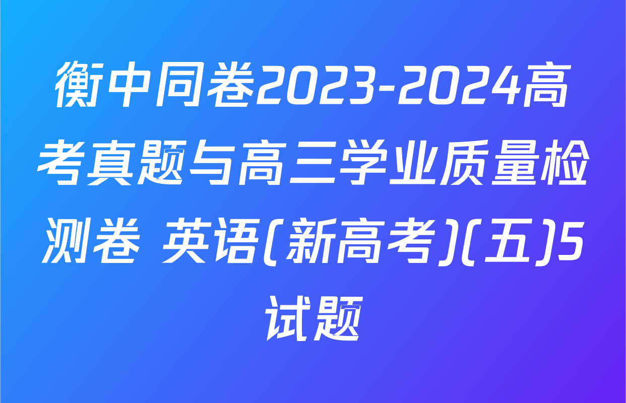 衡中同卷2023-2024高考真题与高三学业质量检测卷 英语(新高考)(五)5试题