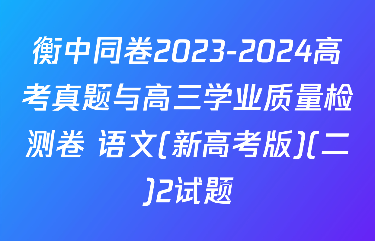 衡中同卷2023-2024高考真题与高三学业质量检测卷 语文(新高考版)(二)2试题