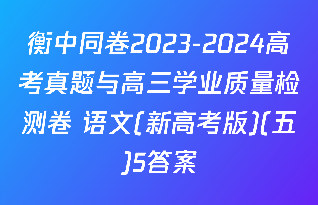 衡中同卷2023-2024高考真题与高三学业质量检测卷 语文(新高考版)(五)5答案