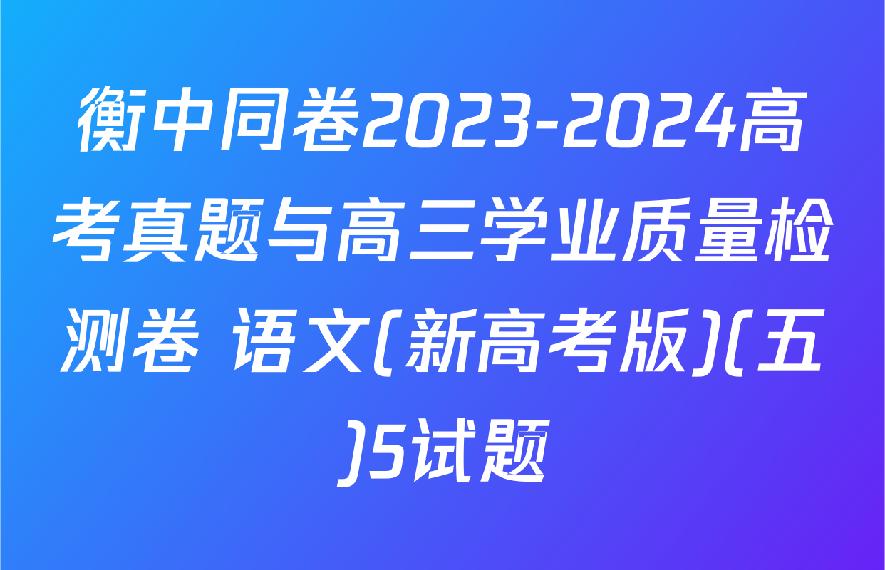 衡中同卷2023-2024高考真题与高三学业质量检测卷 语文(新高考版)(五)5试题