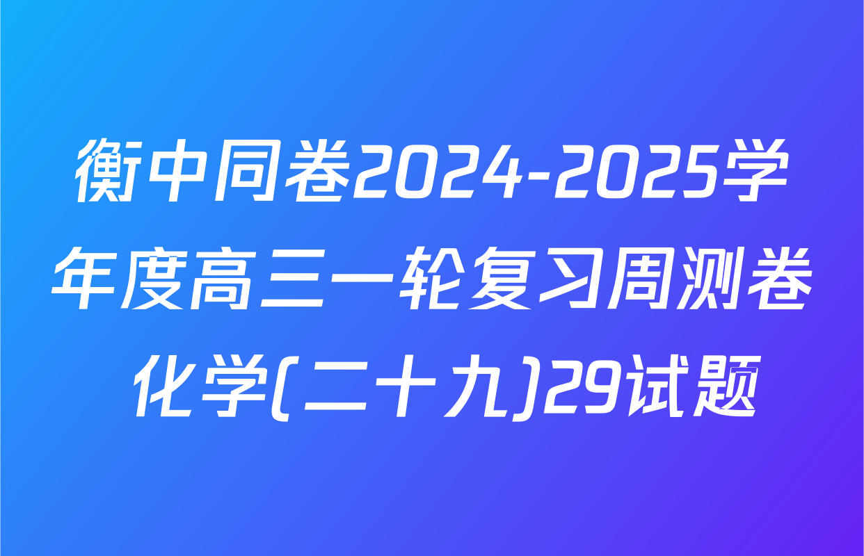 衡中同卷2024-2025学年度高三一轮复习周测卷 化学(二十九)29试题