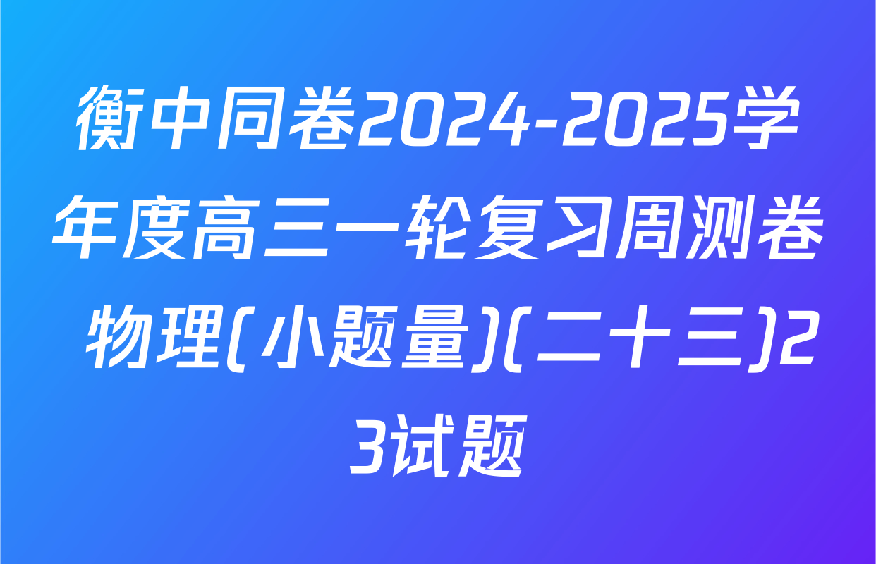 衡中同卷2024-2025学年度高三一轮复习周测卷 物理(小题量)(二十三)23试题