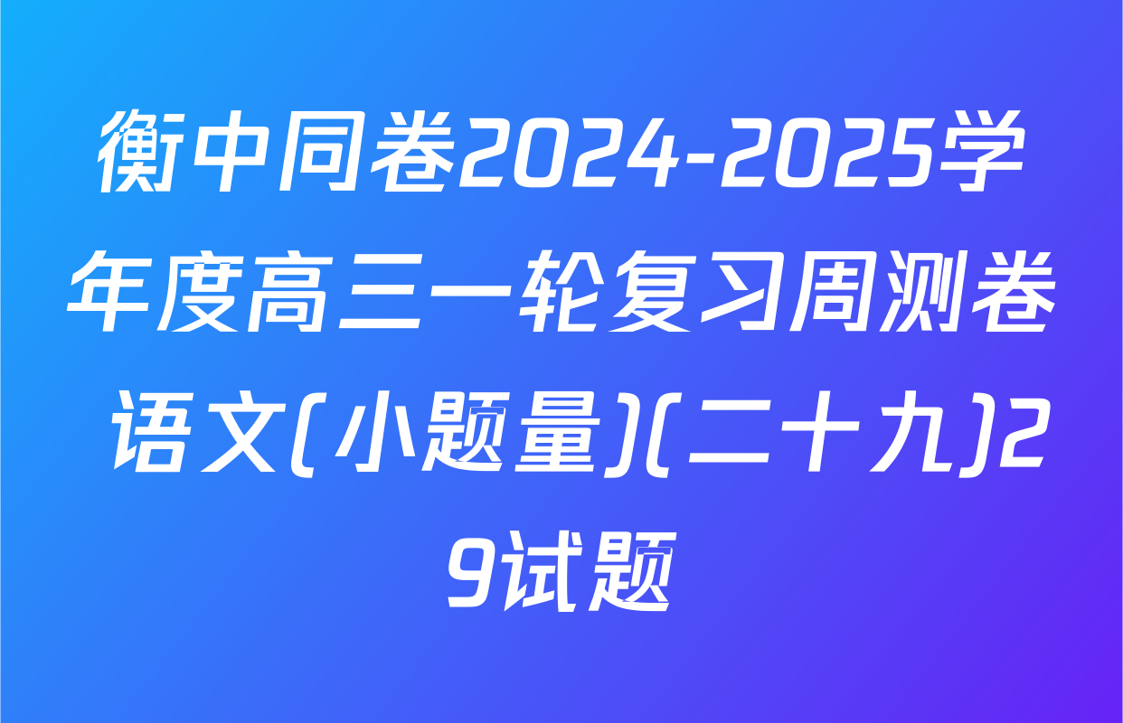 衡中同卷2024-2025学年度高三一轮复习周测卷 语文(小题量)(二十九)29试题