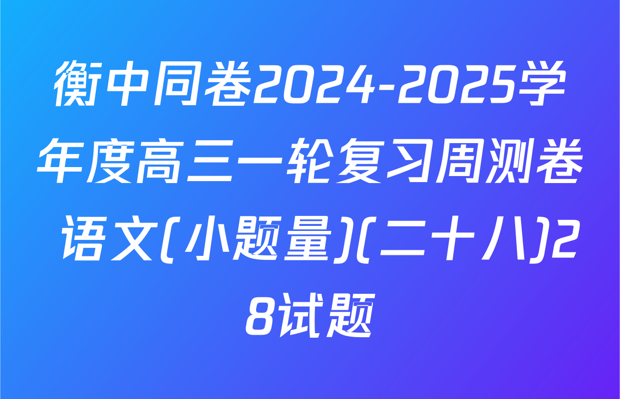 衡中同卷2024-2025学年度高三一轮复习周测卷 语文(小题量)(二十八)28试题