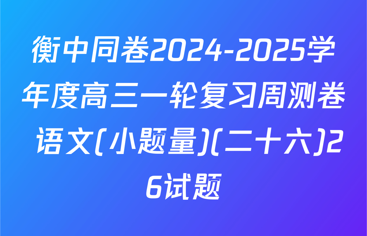 衡中同卷2024-2025学年度高三一轮复习周测卷 语文(小题量)(二十六)26试题