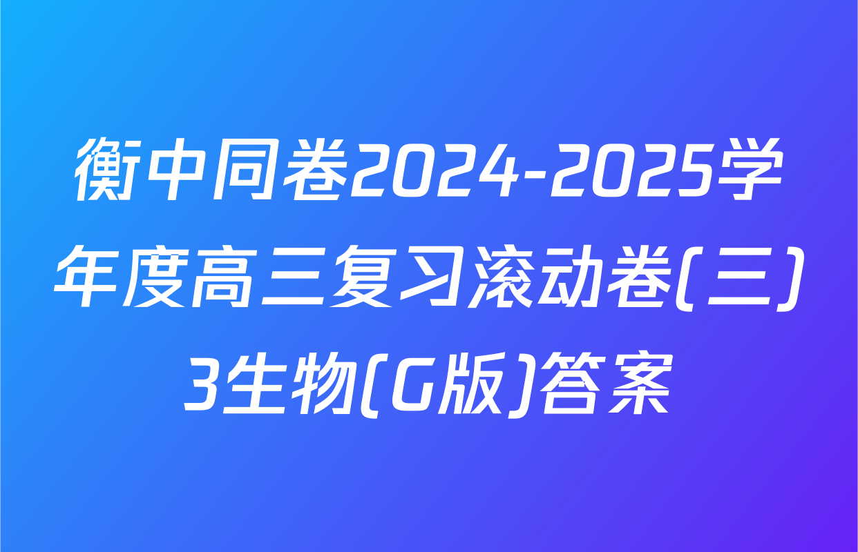 衡中同卷2024-2025学年度高三复习滚动卷(三)3生物(G版)答案