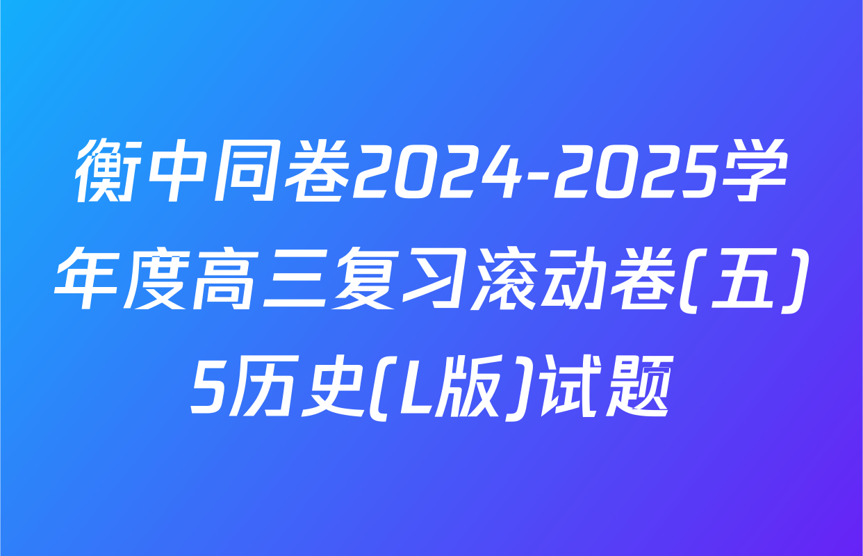 衡中同卷2024-2025学年度高三复习滚动卷(五)5历史(L版)试题