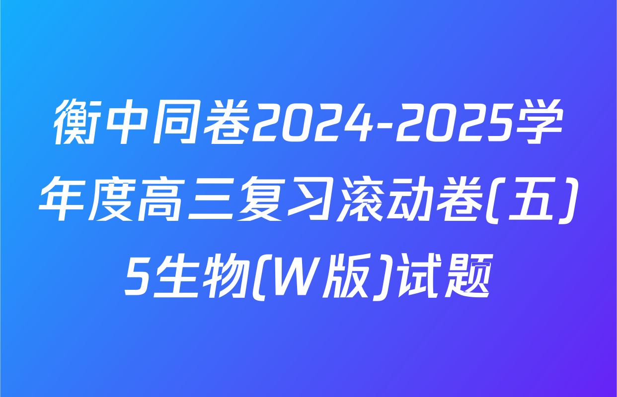 衡中同卷2024-2025学年度高三复习滚动卷(五)5生物(W版)试题