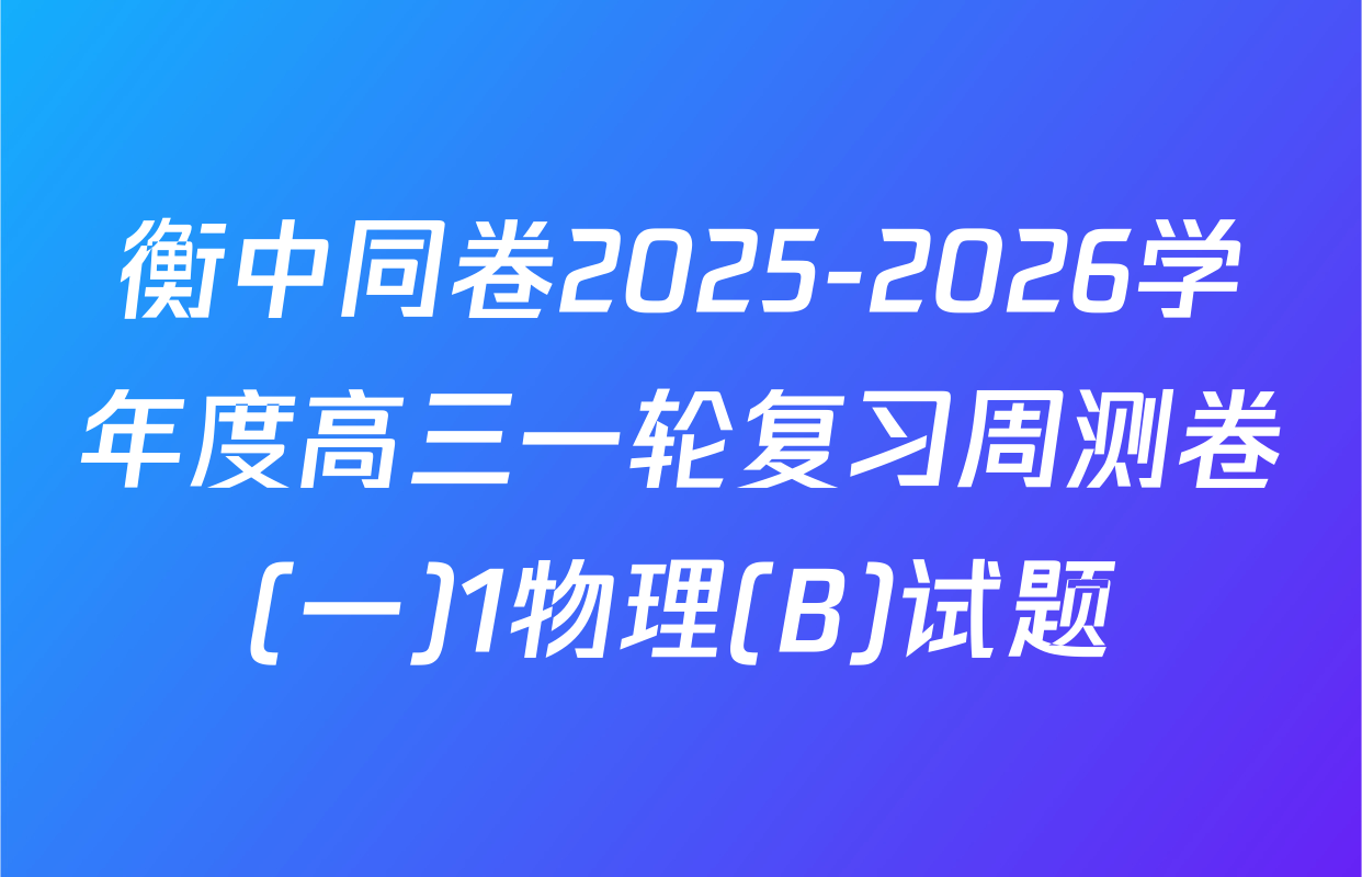 衡中同卷2025-2026学年度高三一轮复习周测卷(一)1物理(B)试题