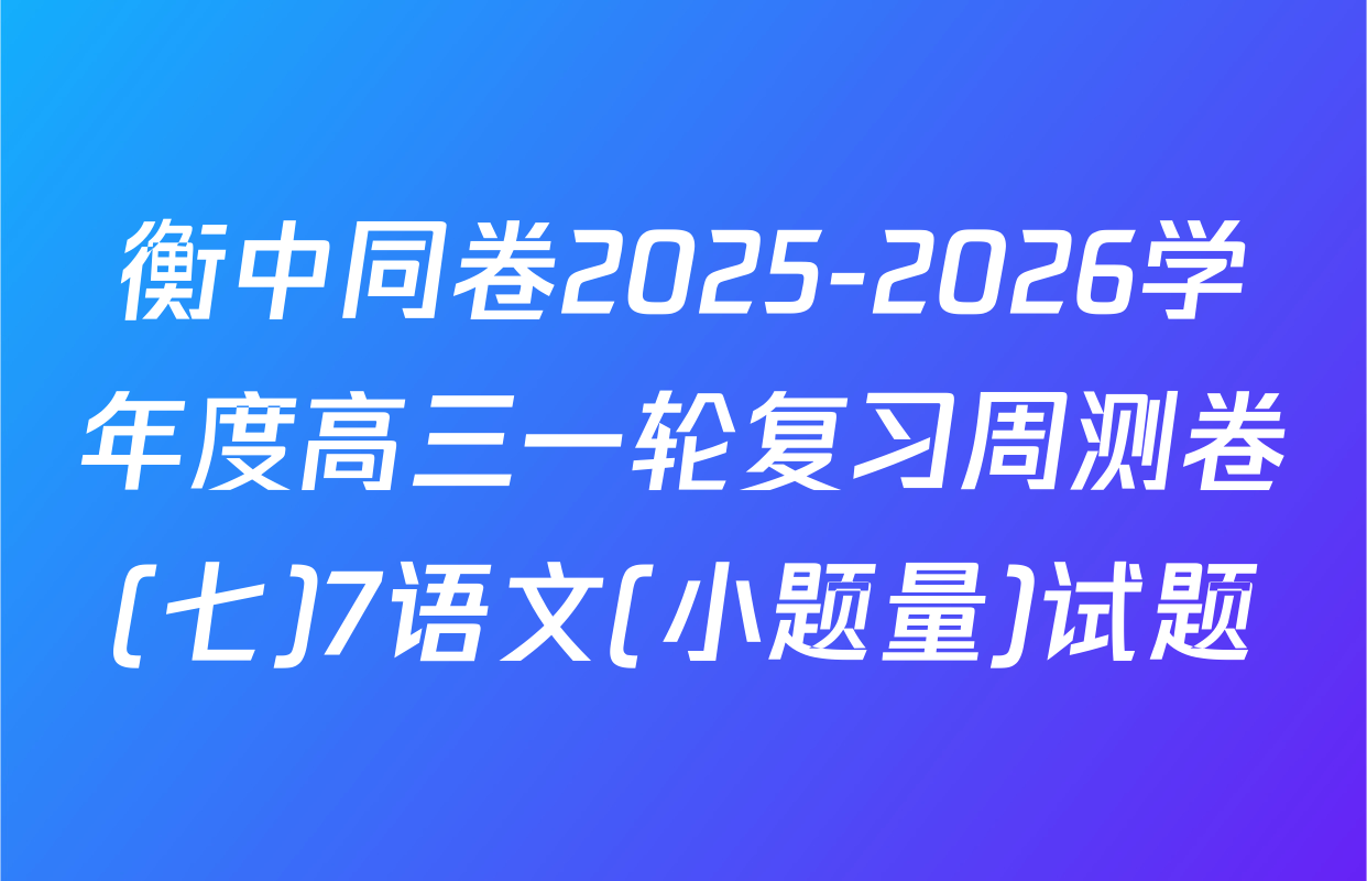 衡中同卷2025-2026学年度高三一轮复习周测卷(七)7语文(小题量)试题