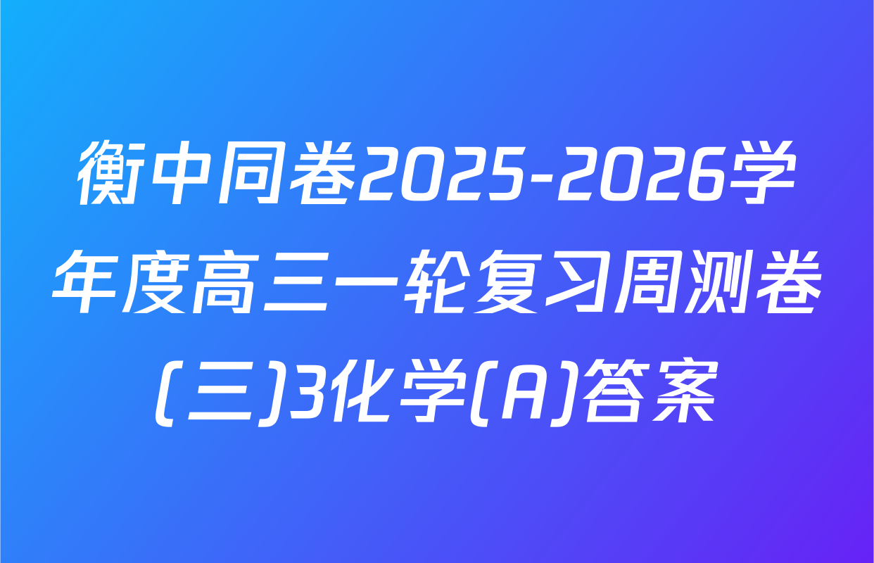 衡中同卷2025-2026学年度高三一轮复习周测卷(三)3化学(A)答案