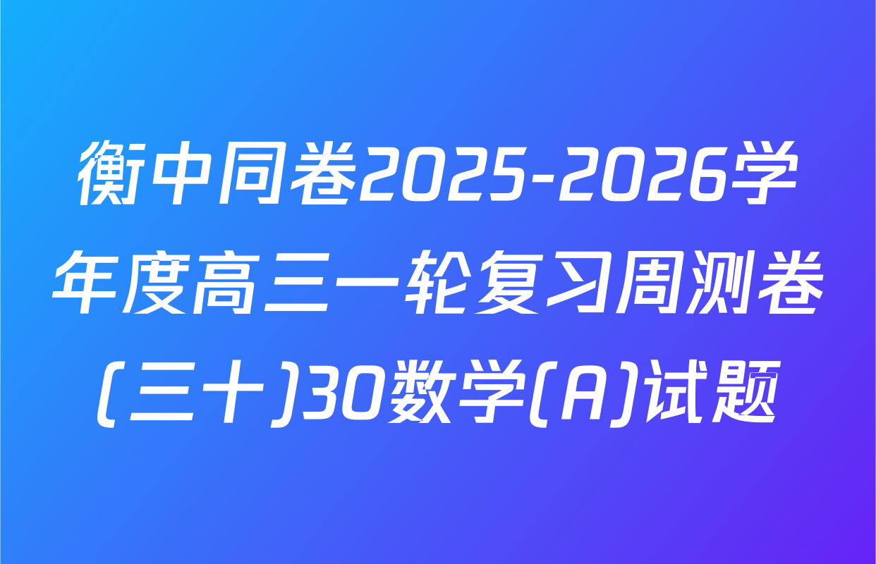 衡中同卷2025-2026学年度高三一轮复习周测卷(三十)30数学(A)试题