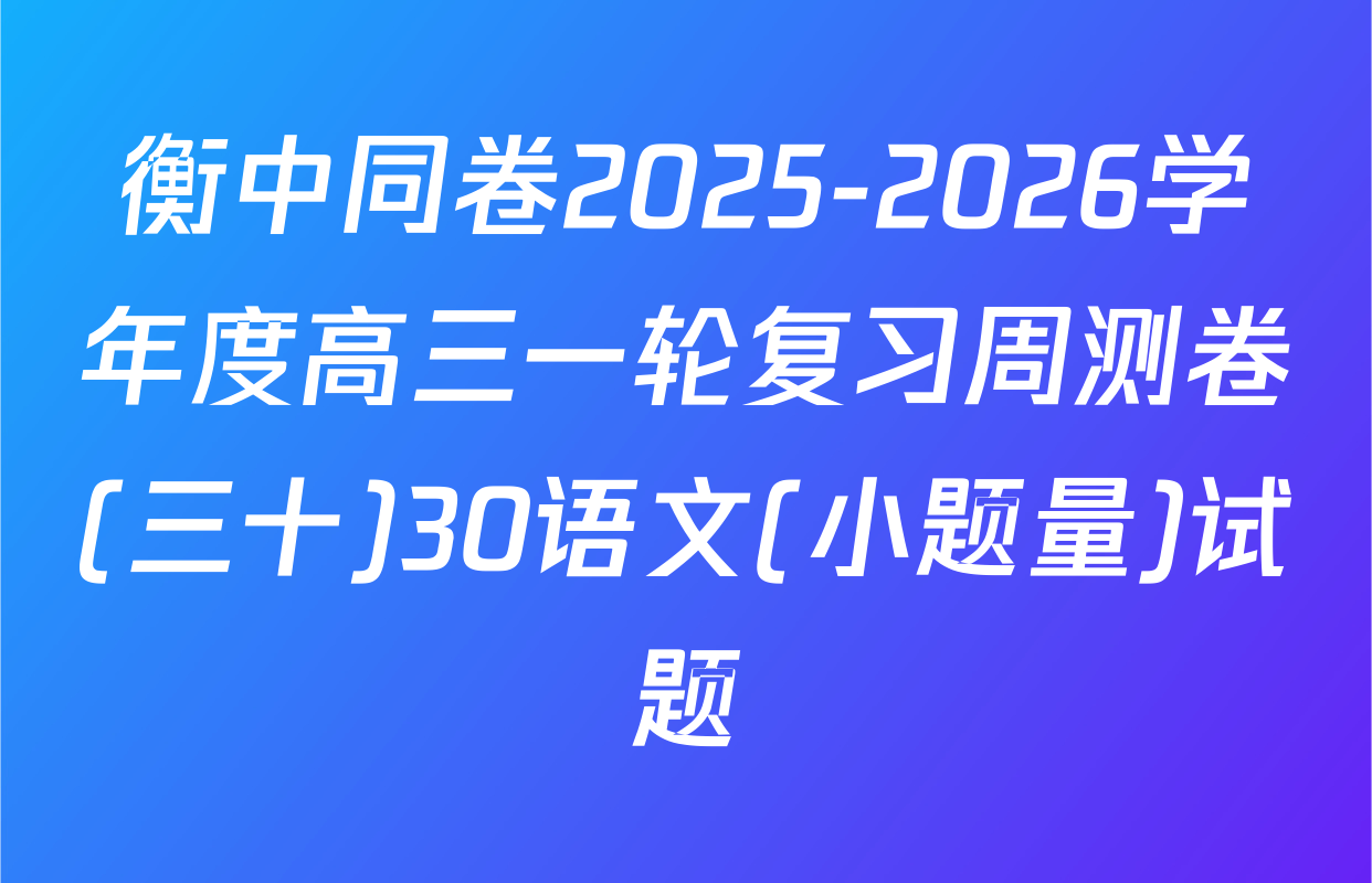 衡中同卷2025-2026学年度高三一轮复习周测卷(三十)30语文(小题量)试题