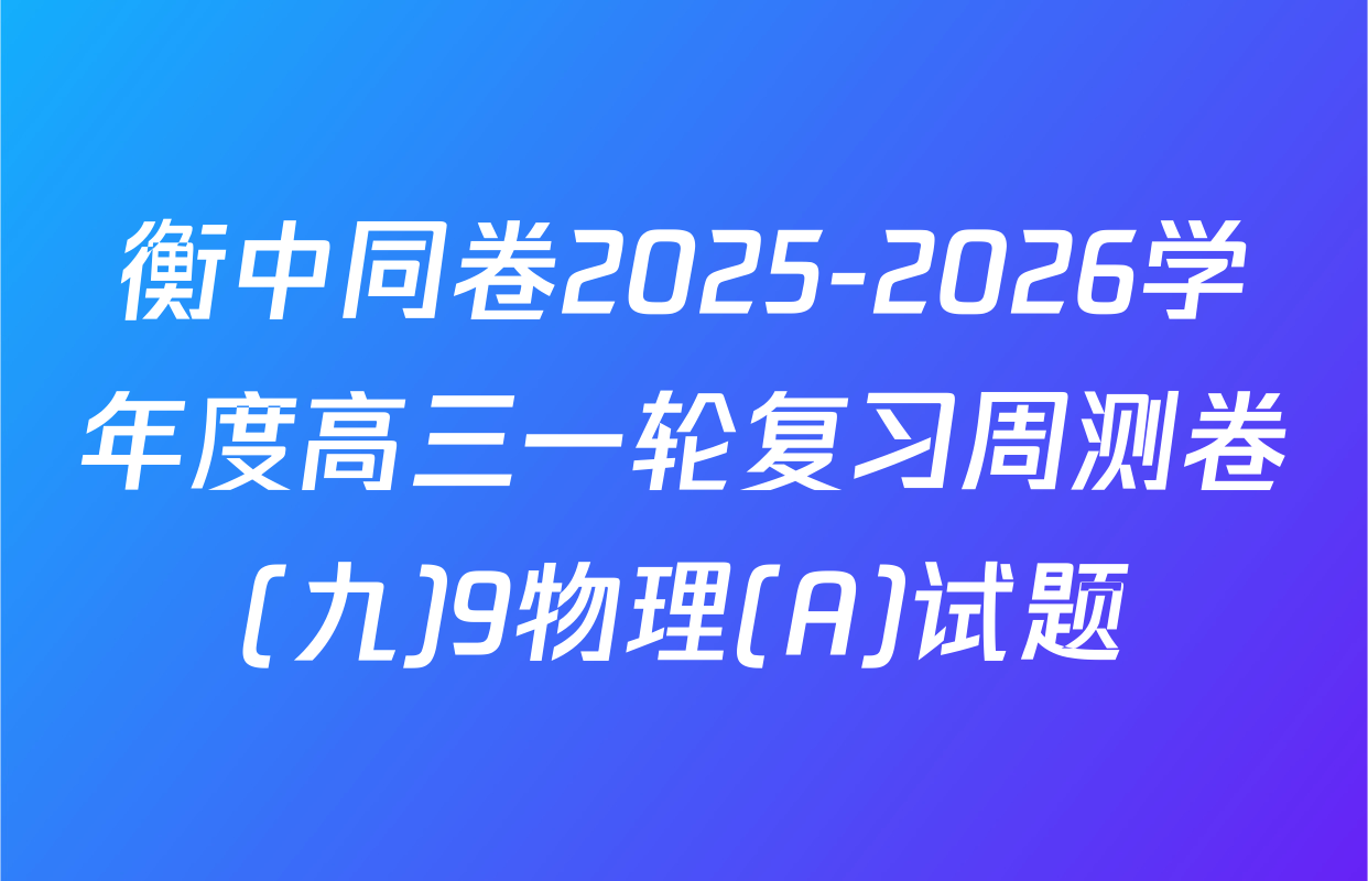 衡中同卷2025-2026学年度高三一轮复习周测卷(九)9物理(A)试题