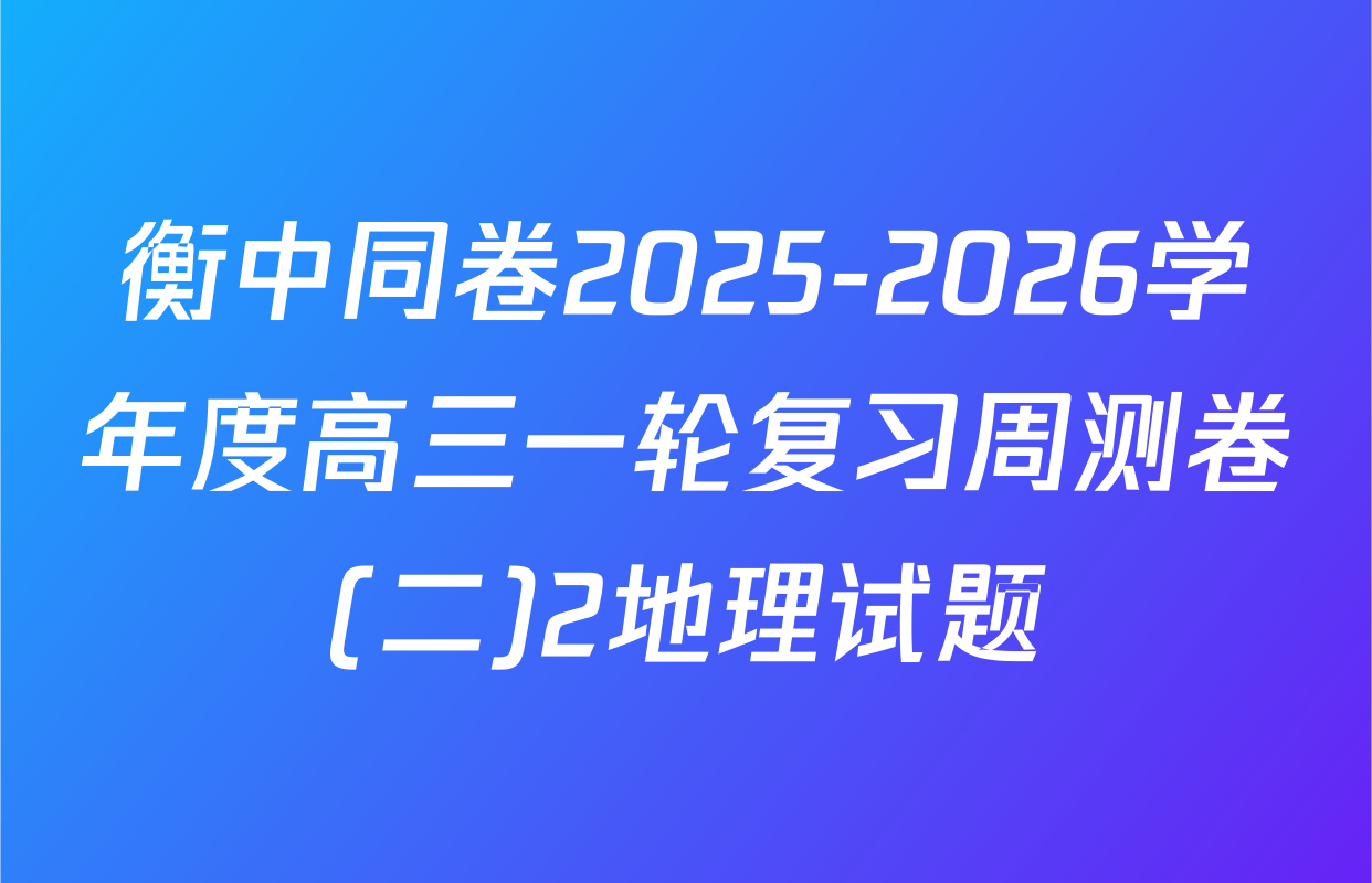 衡中同卷2025-2026学年度高三一轮复习周测卷(二)2地理试题