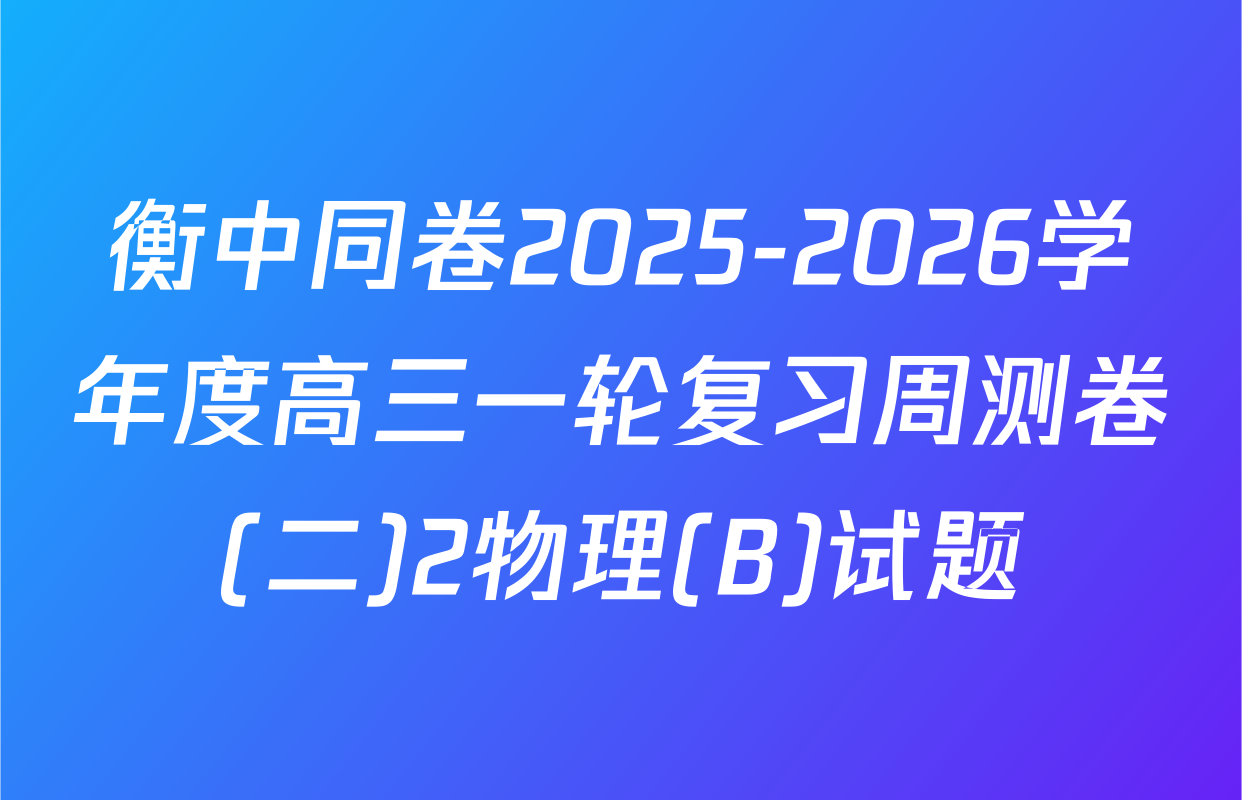 衡中同卷2025-2026学年度高三一轮复习周测卷(二)2物理(B)试题