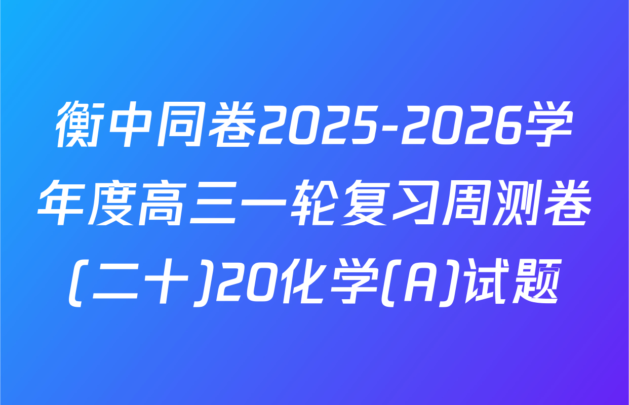 衡中同卷2025-2026学年度高三一轮复习周测卷(二十)20化学(A)试题