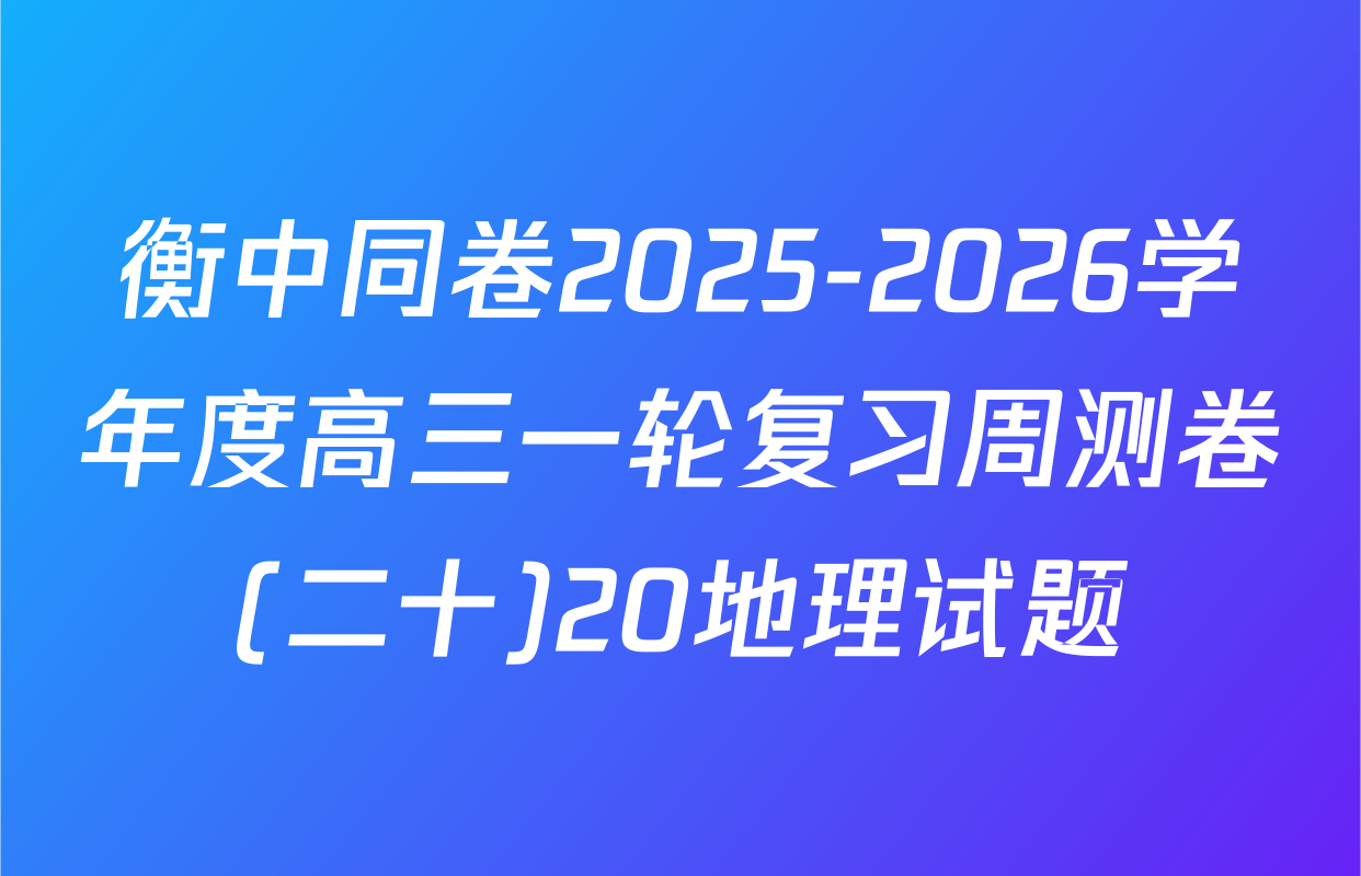 衡中同卷2025-2026学年度高三一轮复习周测卷(二十)20地理试题