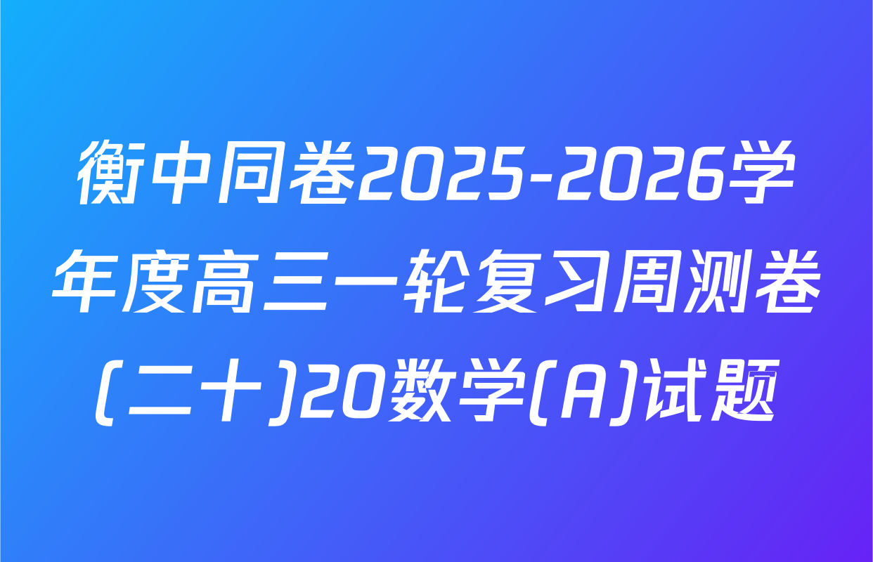 衡中同卷2025-2026学年度高三一轮复习周测卷(二十)20数学(A)试题
