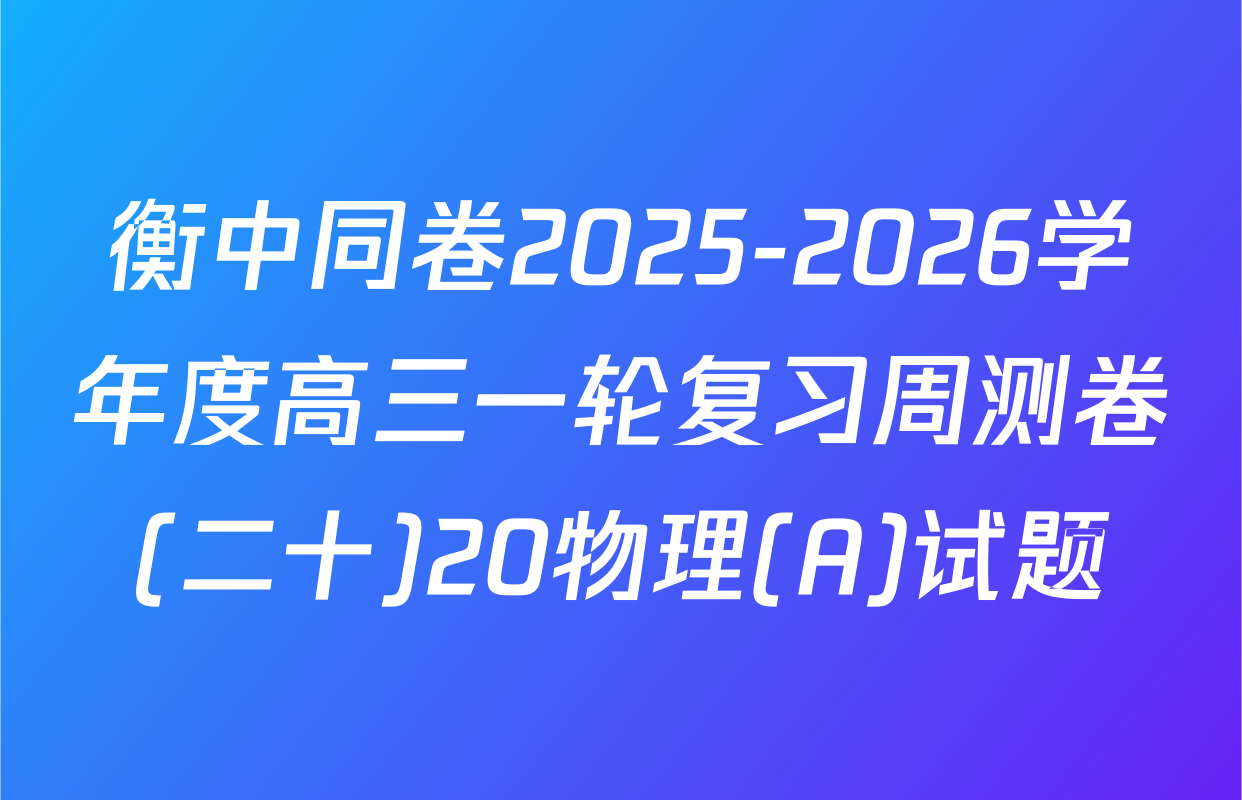 衡中同卷2025-2026学年度高三一轮复习周测卷(二十)20物理(A)试题