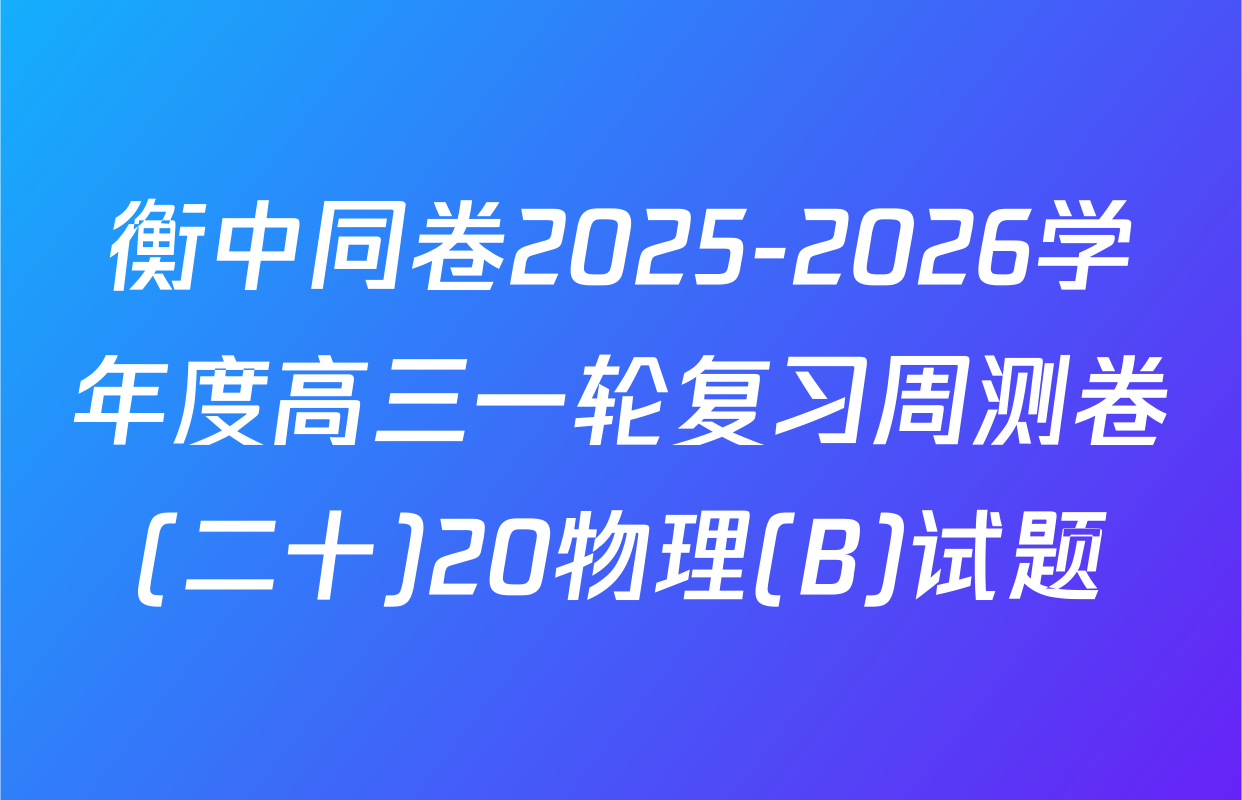 衡中同卷2025-2026学年度高三一轮复习周测卷(二十)20物理(B)试题