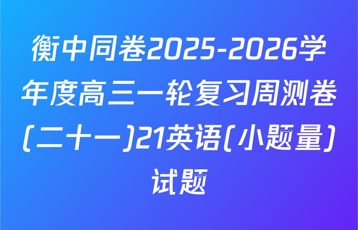衡中同卷2025-2026学年度高三一轮复习周测卷(二十一)21英语(小题量)试题