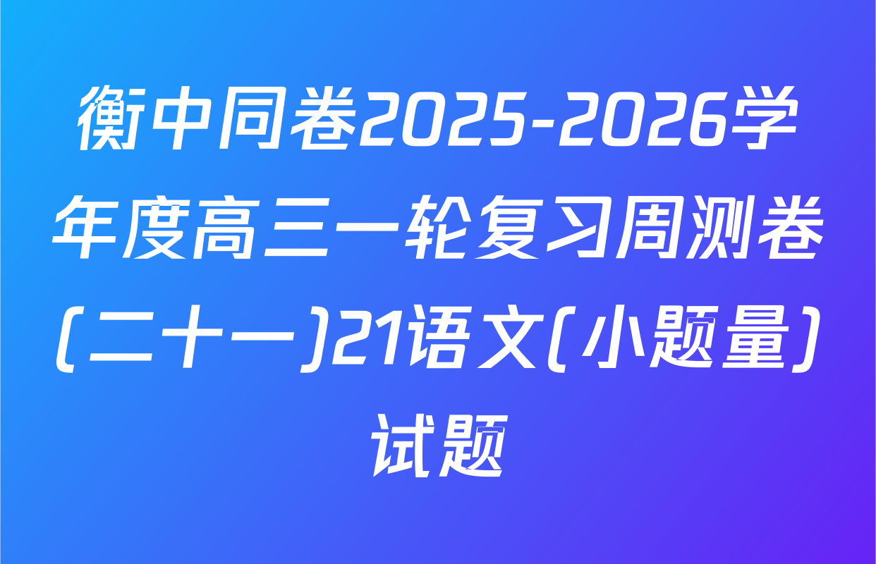 衡中同卷2025-2026学年度高三一轮复习周测卷(二十一)21语文(小题量)试题
