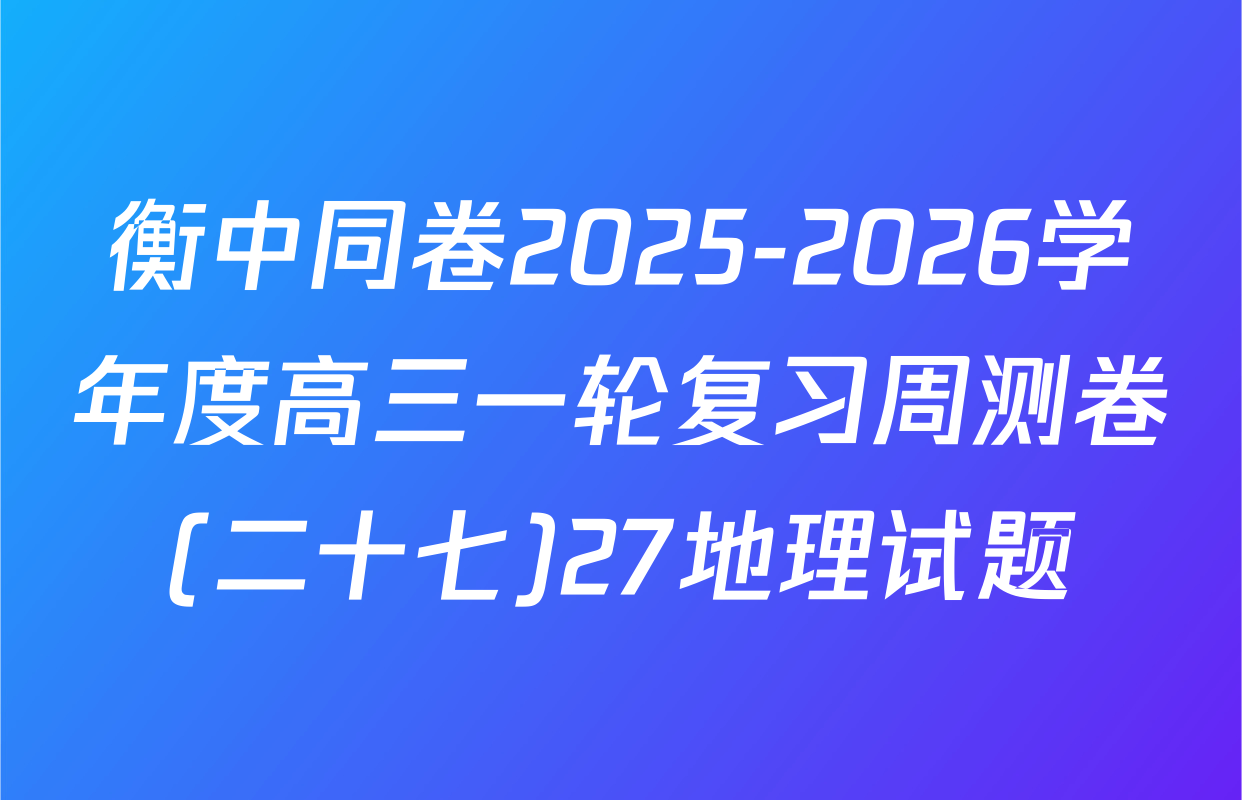 衡中同卷2025-2026学年度高三一轮复习周测卷(二十七)27地理试题