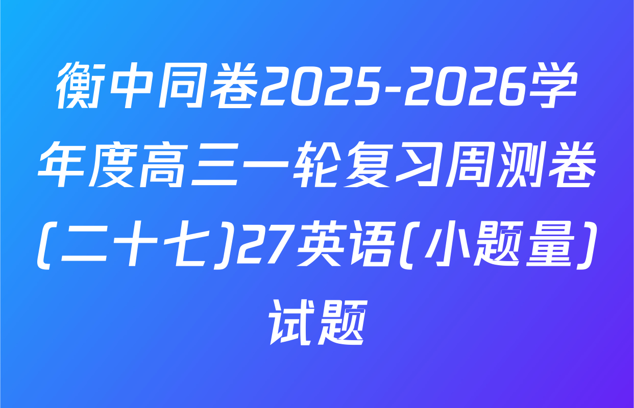 衡中同卷2025-2026学年度高三一轮复习周测卷(二十七)27英语(小题量)试题