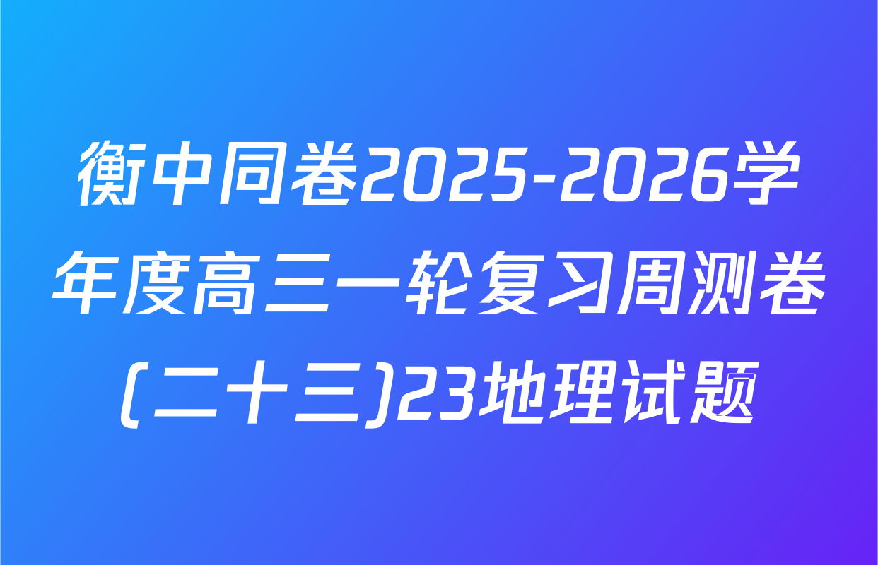 衡中同卷2025-2026学年度高三一轮复习周测卷(二十三)23地理试题