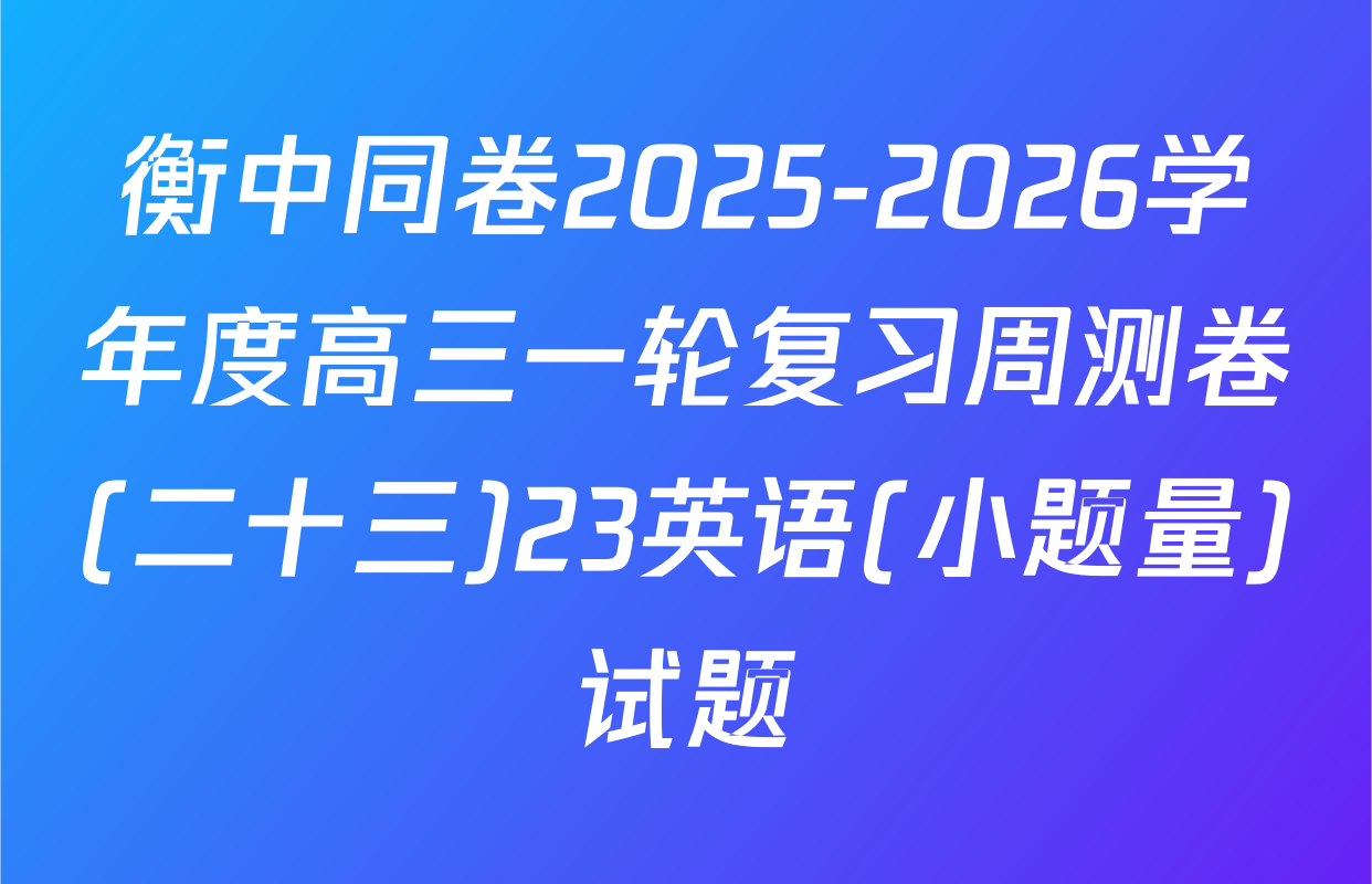衡中同卷2025-2026学年度高三一轮复习周测卷(二十三)23英语(小题量)试题